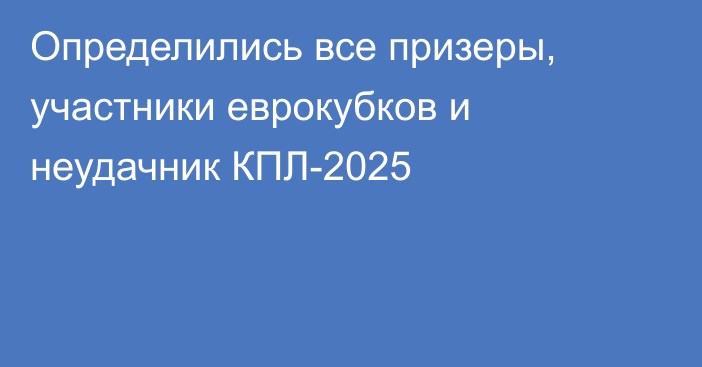 Определились все призеры, участники еврокубков и неудачник КПЛ-2025