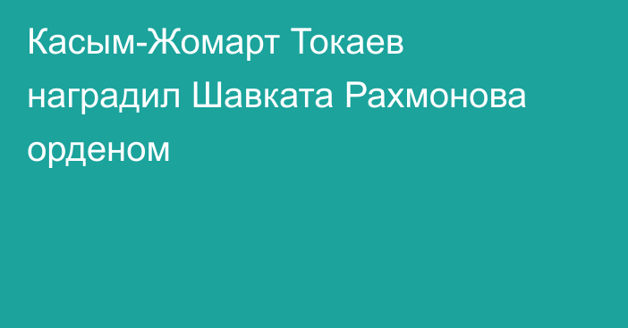 Касым-Жомарт Токаев наградил Шавката Рахмонова орденом
