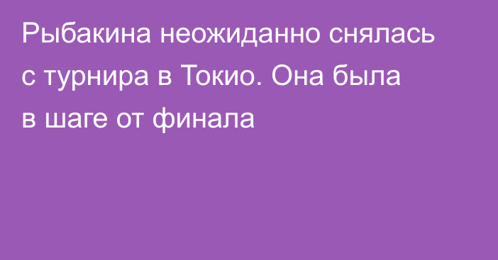 Рыбакина неожиданно снялась с турнира в Токио. Она была в шаге от финала
