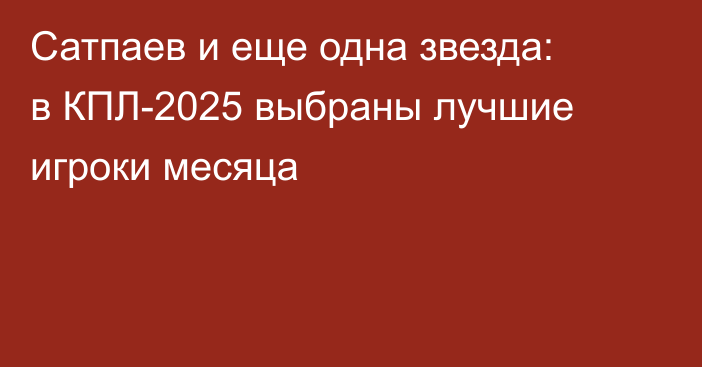 Сатпаев и еще одна звезда: в КПЛ-2025 выбраны лучшие игроки месяца