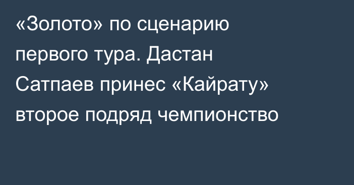 «Золото» по сценарию первого тура. Дастан Сатпаев принес «Кайрату» второе подряд чемпионство