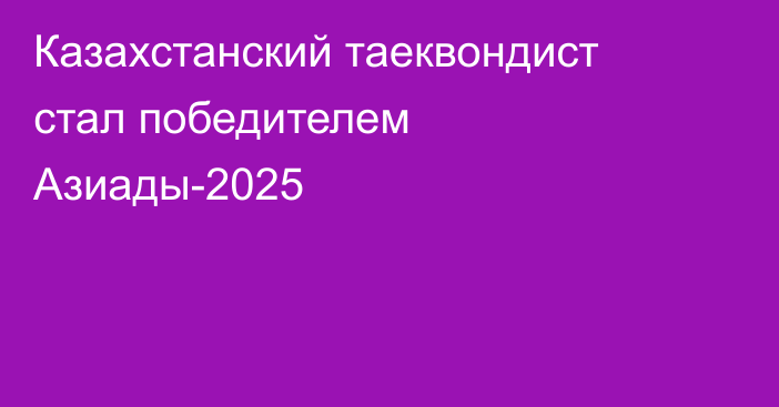 Казахстанский таеквондист стал победителем Азиады-2025