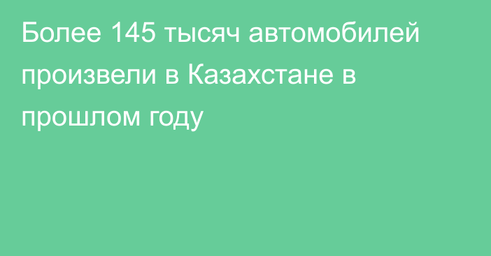 Более 145 тысяч автомобилей произвели в Казахстане в прошлом году
