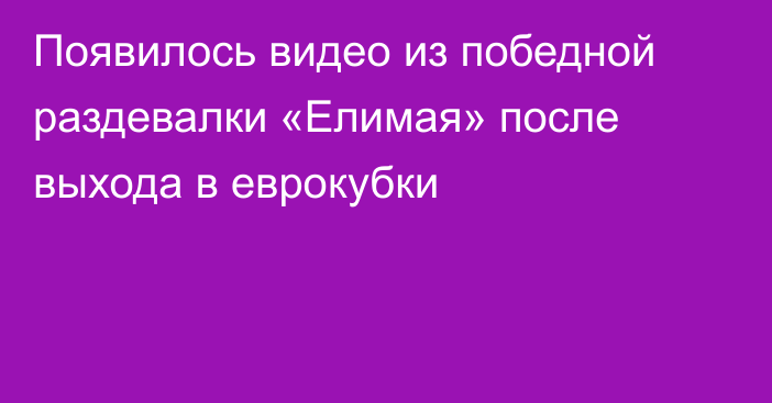 Появилось видео из победной раздевалки «Елимая» после выхода в еврокубки