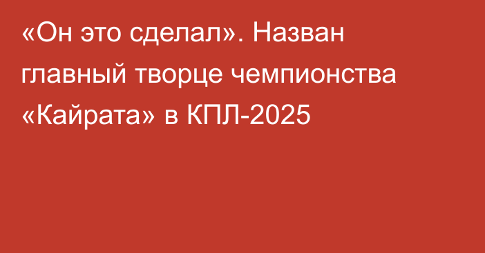 «Он это сделал». Назван главный творце чемпионства «Кайрата» в КПЛ-2025