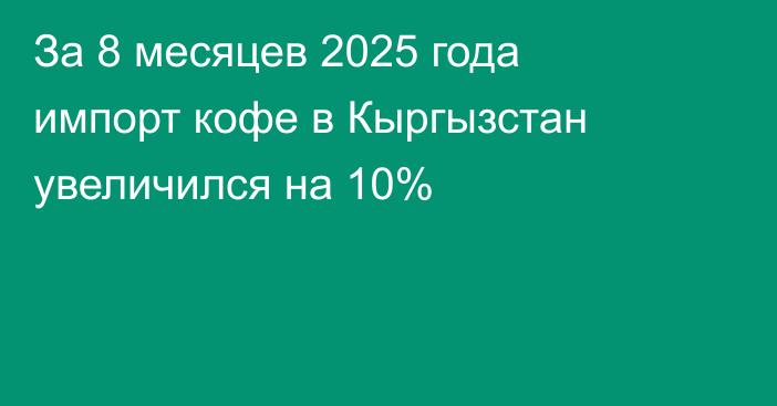 За 8 месяцев 2025 года импорт кофе в Кыргызстан увеличился на 10%