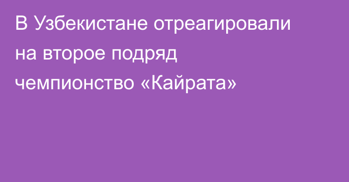 В Узбекистане отреагировали на второе подряд чемпионство «Кайрата»