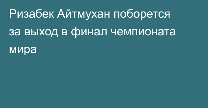 Ризабек Айтмухан поборется за выход в финал чемпионата мира