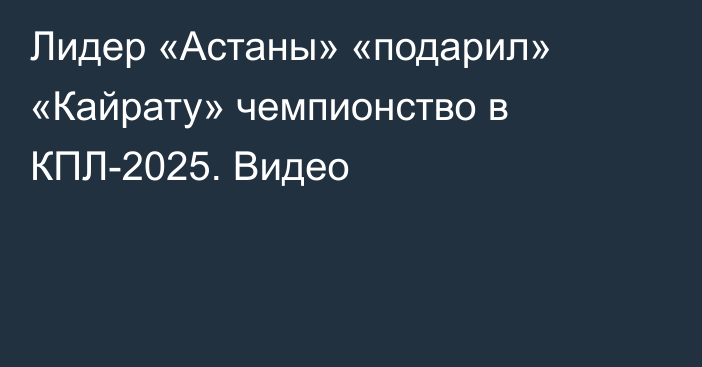Лидер «Астаны» «подарил» «Кайрату» чемпионство в КПЛ-2025. Видео
