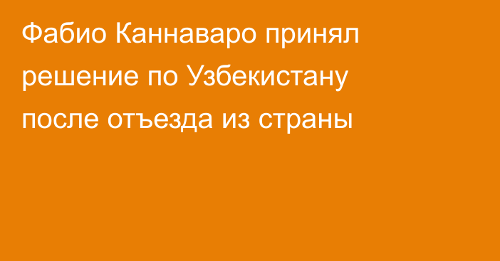 Фабио Каннаваро принял решение по Узбекистану после отъезда из страны