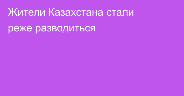 Жители Казахстана стали реже разводиться