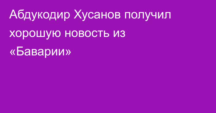 Абдукодир Хусанов получил хорошую новость из «Баварии»