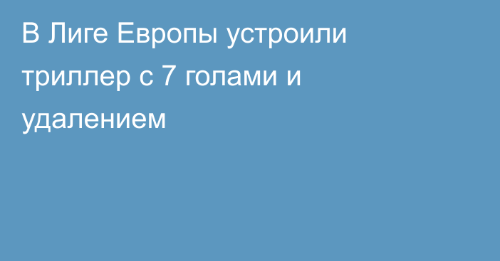 В Лиге Европы устроили триллер с 7 голами и удалением