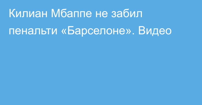 Килиан Мбаппе не забил пенальти «Барселоне». Видео