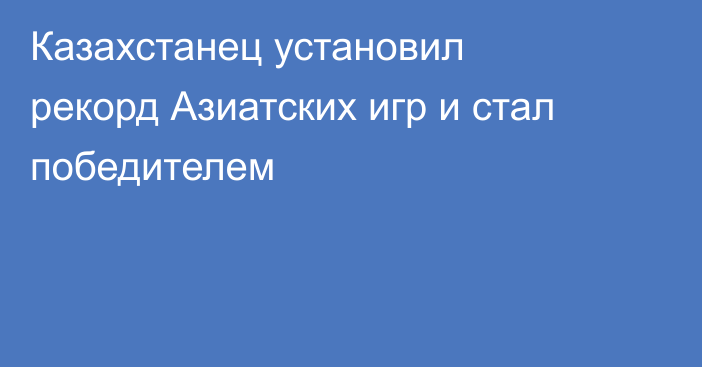 Казахстанец установил рекорд Азиатских игр и стал победителем