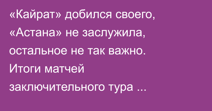 «Кайрат» добился своего, «Астана» не заслужила, остальное не так важно. Итоги матчей заключительного тура КПЛ-2025