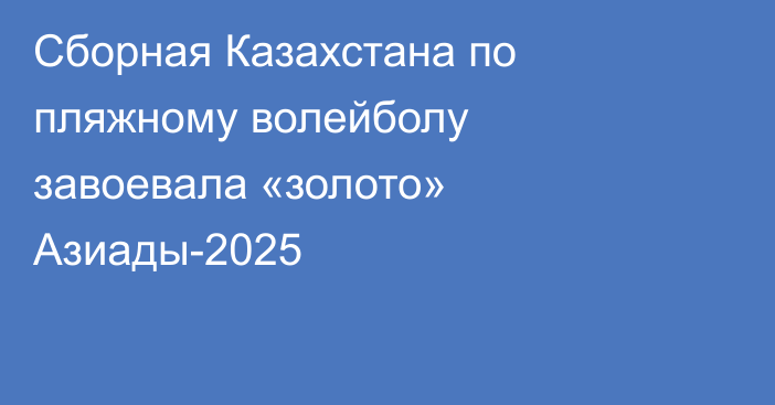 Сборная Казахстана по пляжному волейболу завоевала «золото» Азиады-2025
