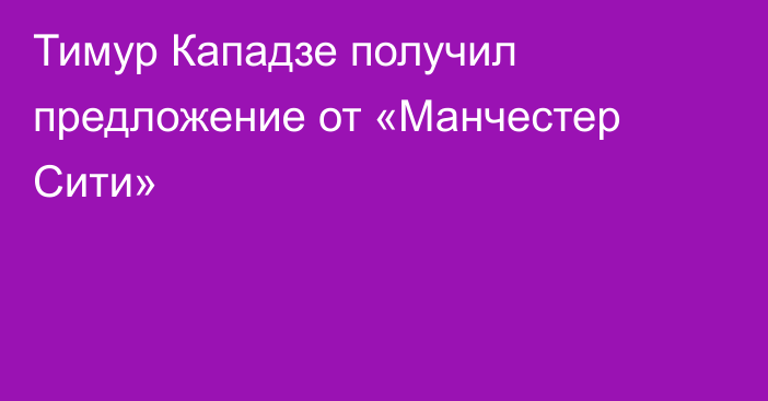 Тимур Кападзе получил предложение от «Манчестер Сити»