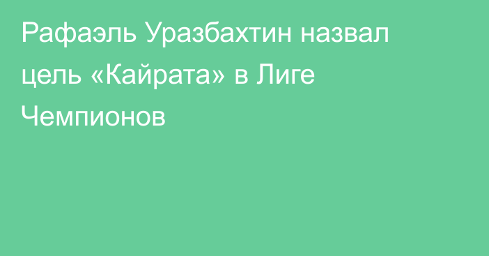 Рафаэль Уразбахтин назвал цель «Кайрата» в Лиге Чемпионов