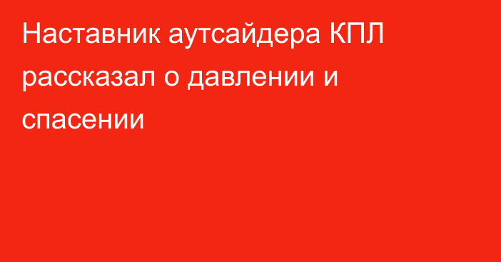 Наставник аутсайдера КПЛ рассказал о давлении и спасении