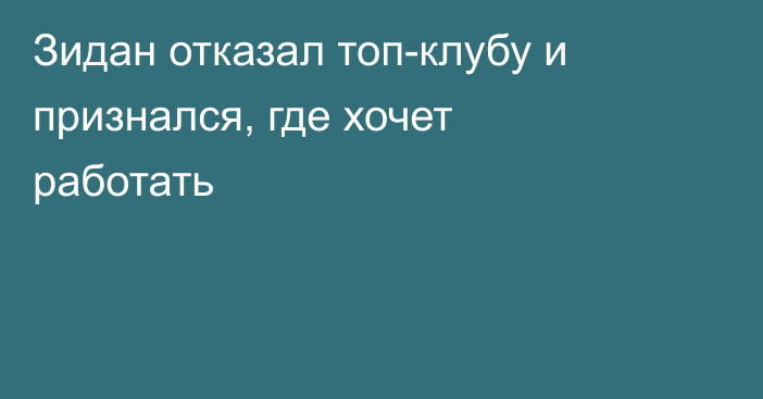 Зидан отказал топ-клубу и признался, где хочет работать