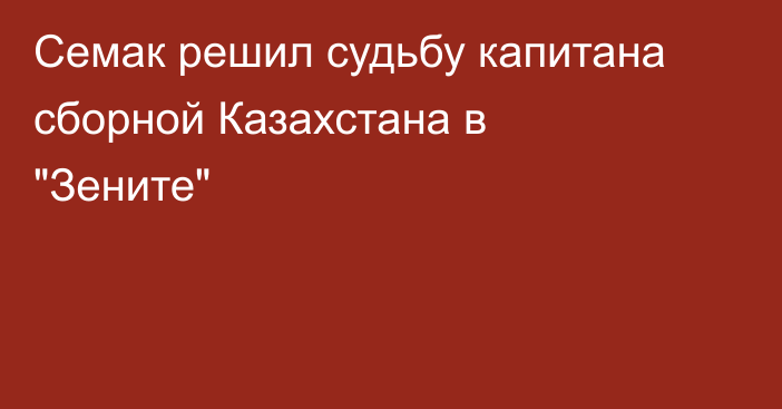 Семак решил судьбу капитана сборной Казахстана в 