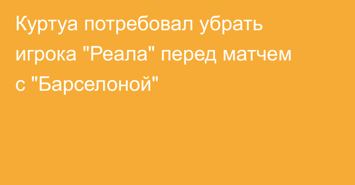 Куртуа потребовал убрать игрока 