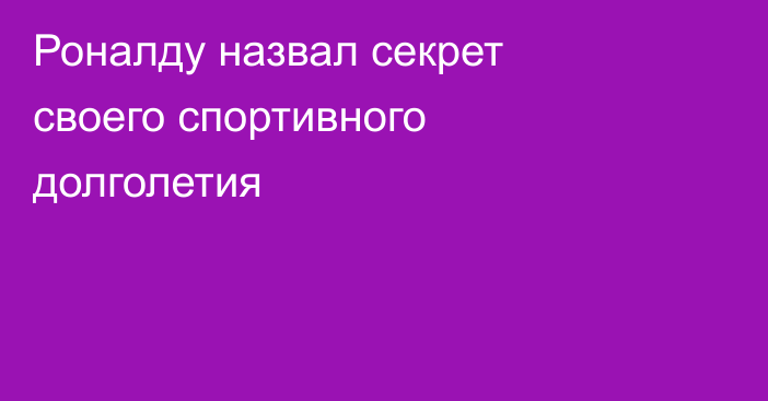 Роналду назвал секрет своего спортивного долголетия