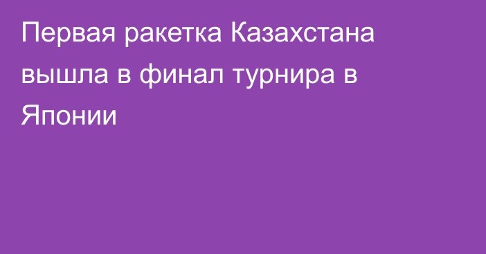 Первая ракетка Казахстана вышла в финал турнира в Японии