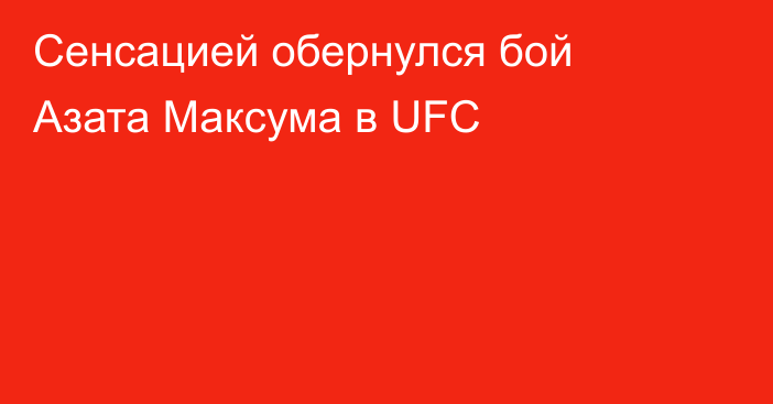 Сенсацией обернулся бой Азата Максума в UFC