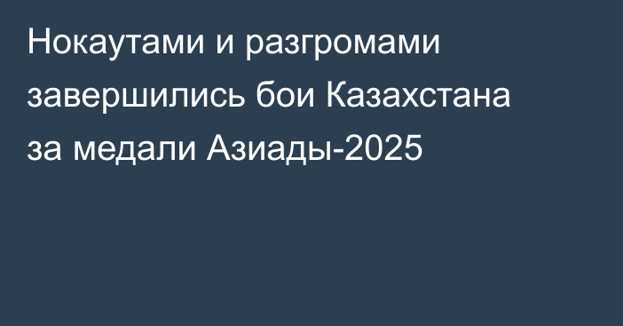 Нокаутами и разгромами завершились бои Казахстана за медали Азиады-2025