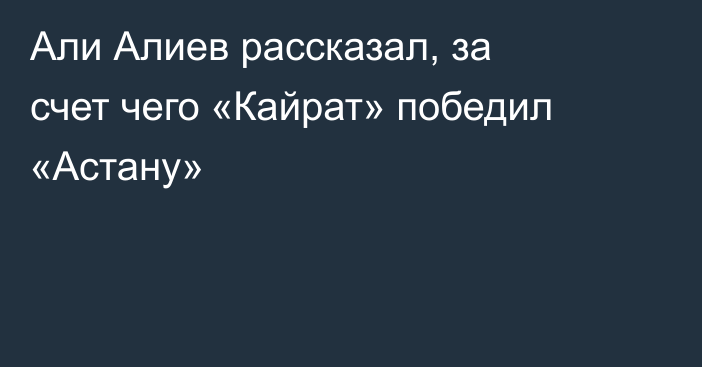 Али Алиев рассказал, за счет чего «Кайрат» победил «Астану»