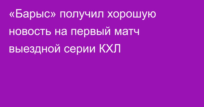 «Барыс» получил хорошую новость на первый матч выездной серии КХЛ