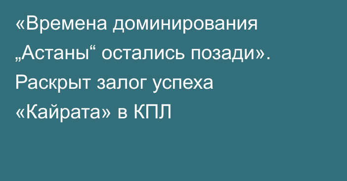 «Времена доминирования „Астаны“ остались позади». Раскрыт залог успеха «Кайрата» в КПЛ