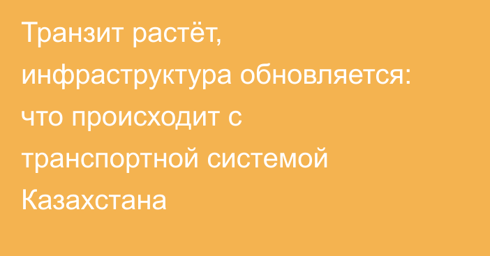Транзит растёт, инфраструктура обновляется: что происходит с транспортной системой Казахстана