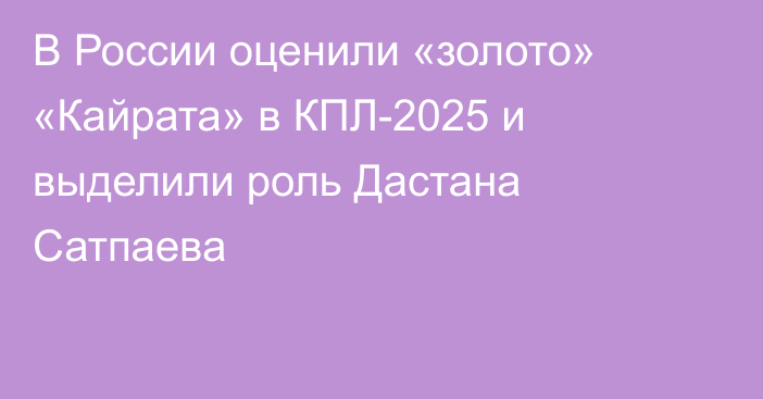 В России оценили «золото» «Кайрата» в КПЛ-2025 и выделили роль Дастана Сатпаева