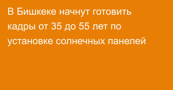 В Бишкеке начнут готовить кадры от 35 до 55 лет по установке солнечных панелей