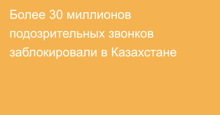 Более 30 миллионов подозрительных звонков заблокировали в Казахстане