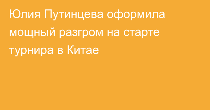 Юлия Путинцева оформила мощный разгром на старте турнира в Китае