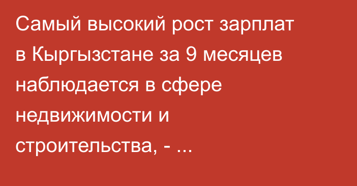 Самый высокий рост зарплат в Кыргызстане за 9 месяцев наблюдается в сфере недвижимости и строительства, - Минэкономики