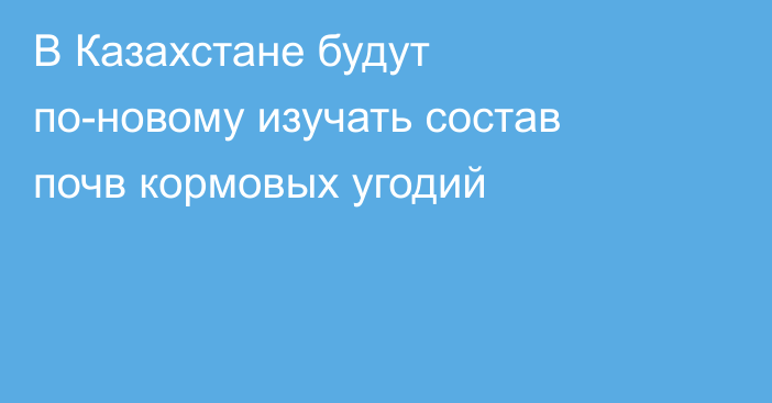 В Казахстане будут по-новому изучать состав почв кормовых угодий