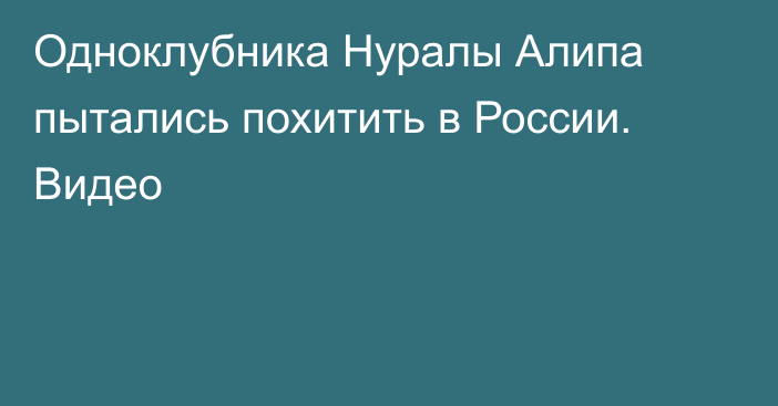 Одноклубника Нуралы Алипа пытались похитить в России. Видео