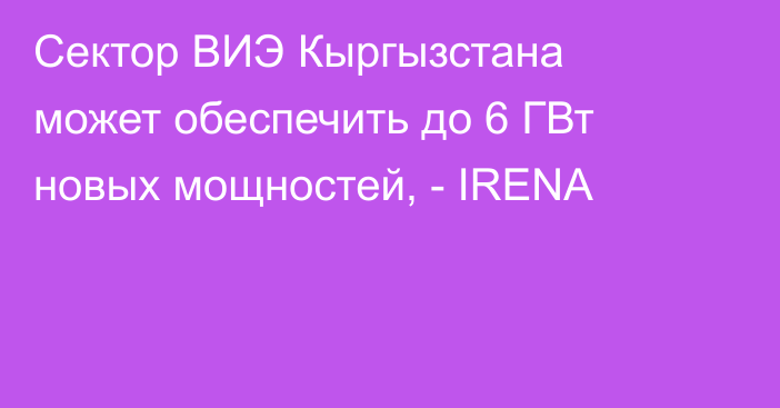 Сектор ВИЭ Кыргызстана может обеспечить до 6 ГВт новых мощностей, - IRENA