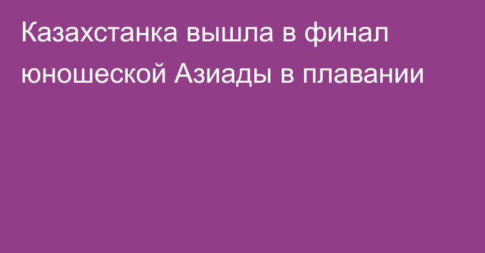 Казахстанка вышла в финал юношеской Азиады в плавании