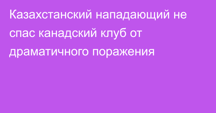 Казахстанский нападающий не спас канадский клуб от драматичного поражения