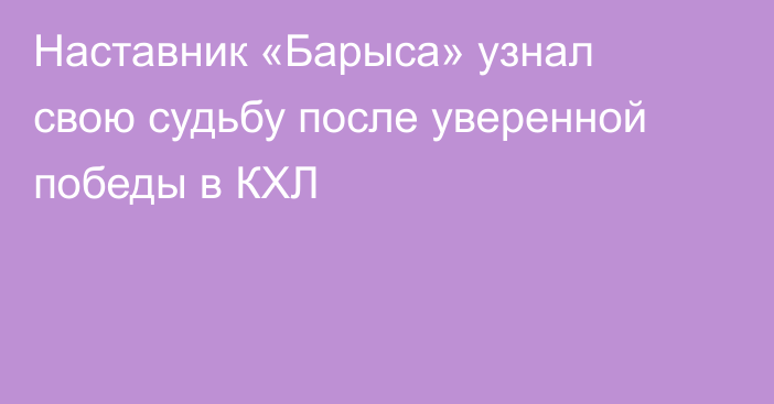Наставник «Барыса» узнал свою судьбу после уверенной победы в КХЛ