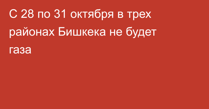 С 28 по 31 октября в трех районах Бишкека не будет газа