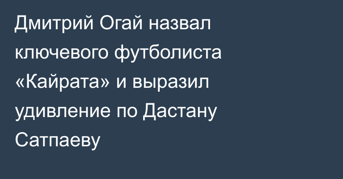 Дмитрий Огай назвал ключевого футболиста «Кайрата» и выразил удивление по Дастану Сатпаеву