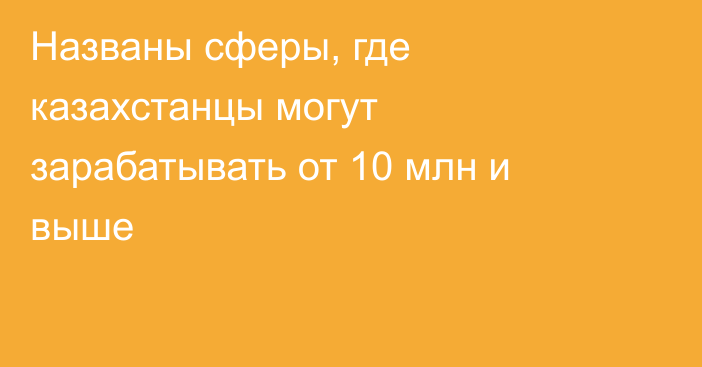 Названы сферы, где казахстанцы могут зарабатывать от 10 млн и выше