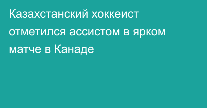 Казахстанский хоккеист отметился ассистом в ярком матче в Канаде